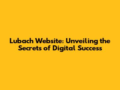 Lubach Website: Unveiling the Secrets of Digital Success