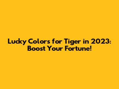 Lucky Colors for Tiger in 2023: Boost Your Fortune!