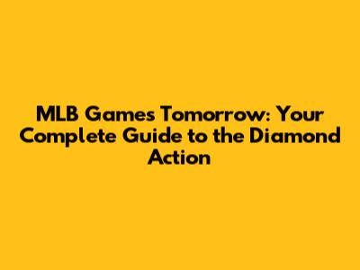MLB Games Tomorrow: Your Complete Guide to the Diamond Action