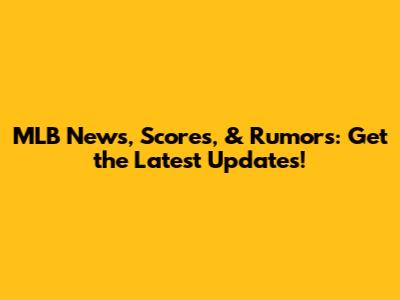 MLB News, Scores, & Rumors: Get the Latest Updates!