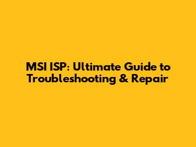 MSI ISP: Ultimate Guide to Troubleshooting & Repair