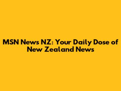 MSN News NZ: Your Daily Dose of New Zealand News