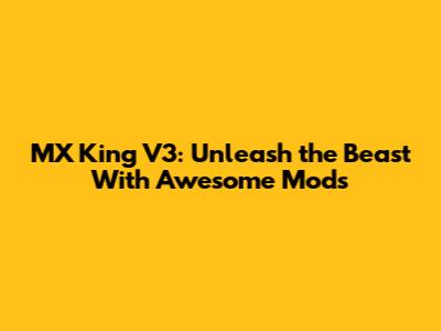 MX King V3: Unleash the Beast With Awesome Mods