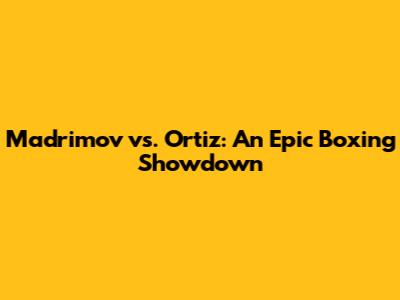 Madrimov vs. Ortiz: An Epic Boxing Showdown