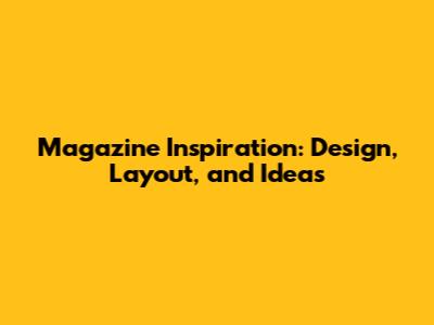 Magazine Inspiration: Design, Layout, and Ideas