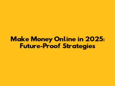 Make Money Online in 2025: Future-Proof Strategies