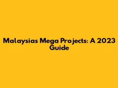 Malaysia's Mega Projects: A 2023 Guide