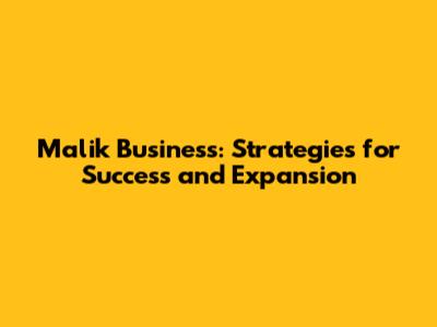 Malik Business: Strategies for Success and Expansion