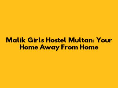 Malik Girls Hostel Multan: Your Home Away From Home