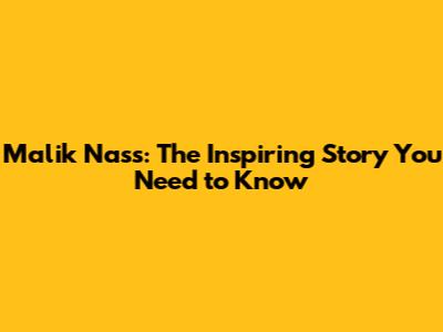 Malik Nass: The Inspiring Story You Need to Know