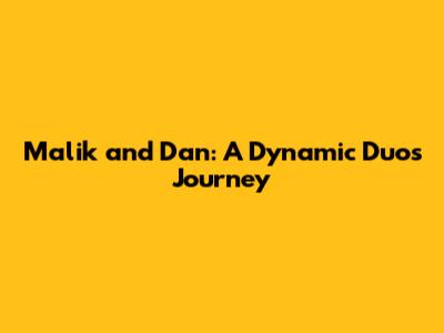 Malik and Dan: A Dynamic Duo's Journey