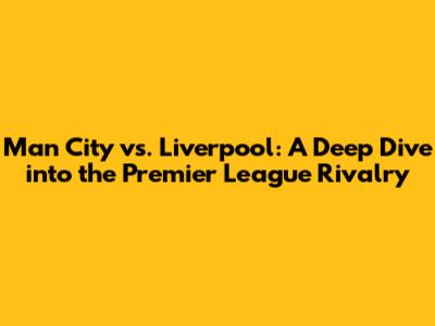 Man City vs. Liverpool: A Deep Dive into the Premier League Rivalry