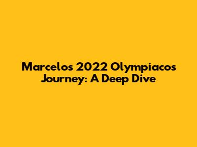 Marcelo's 2022 Olympiacos Journey: A Deep Dive