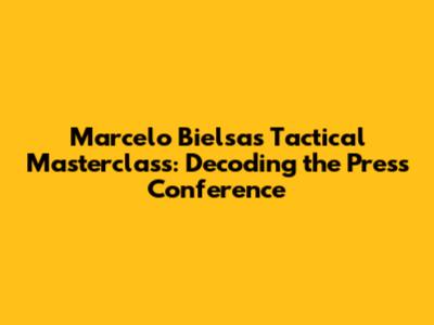 Marcelo Bielsa's Tactical Masterclass: Decoding the Press Conference