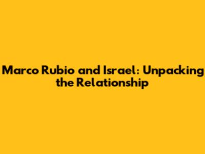 Marco Rubio and Israel: Unpacking the Relationship