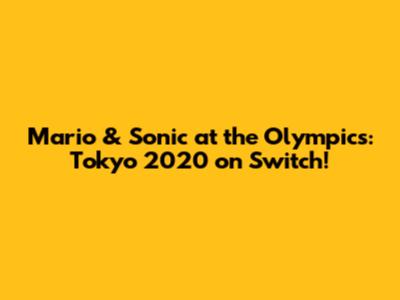 Mario & Sonic at the Olympics: Tokyo 2020 on Switch!
