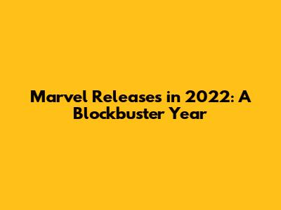 Marvel Releases in 2022: A Blockbuster Year