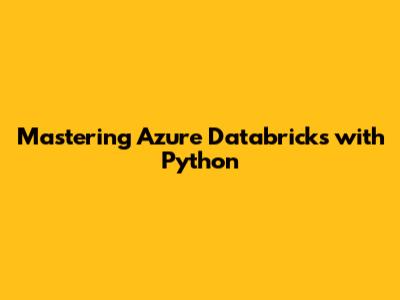 Mastering Azure Databricks with Python