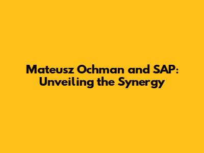 Mateusz Ochman and SAP: Unveiling the Synergy