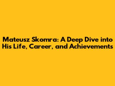 Mateusz Skomra: A Deep Dive into His Life, Career, and Achievements