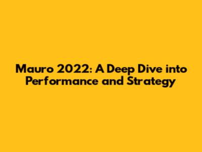 Mauro 2022: A Deep Dive into Performance and Strategy