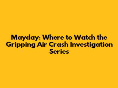 Mayday: Where to Watch the Gripping Air Crash Investigation Series
