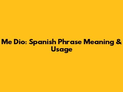 Me Dio: Spanish Phrase Meaning & Usage