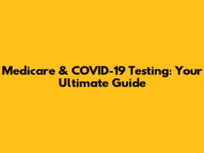 Medicare & COVID-19 Testing: Your Ultimate Guide