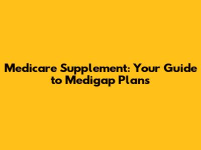 Medicare Supplement: Your Guide to Medigap Plans