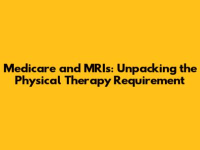Medicare and MRIs: Unpacking the Physical Therapy Requirement
