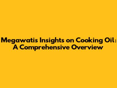 Megawati's Insights on Cooking Oil: A Comprehensive Overview