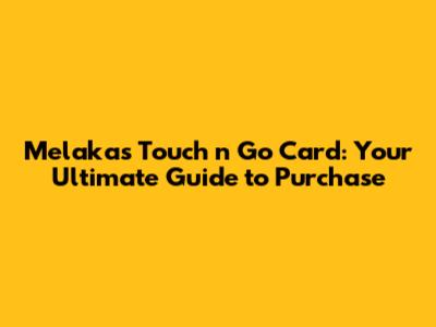 Melaka's Touch 'n Go Card: Your Ultimate Guide to Purchase