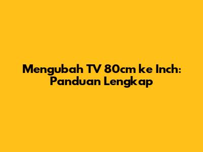 Mengubah TV 80cm ke Inch: Panduan Lengkap
