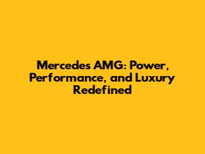 Mercedes AMG: Power, Performance, and Luxury Redefined