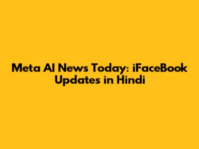 Meta AI News Today: iFaceBook Updates in Hindi