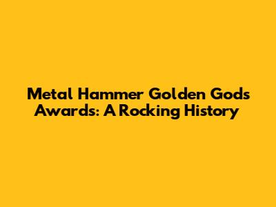 Metal Hammer Golden Gods Awards: A Rocking History