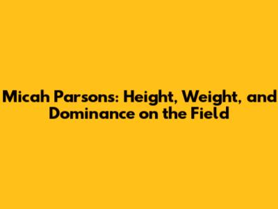 Micah Parsons: Height, Weight, and Dominance on the Field