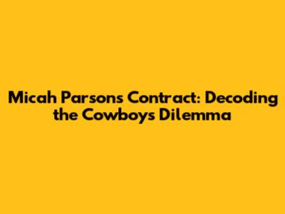 Micah Parsons Contract: Decoding the Cowboys' Dilemma