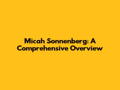 Micah Sonnenberg: A Comprehensive Overview