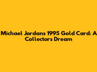 Michael Jordan's 1995 Gold Card: A Collector's Dream