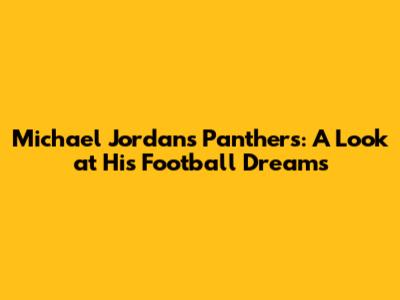 Michael Jordan's Panthers: A Look at His Football Dreams