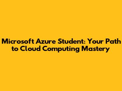 Microsoft Azure Student: Your Path to Cloud Computing Mastery