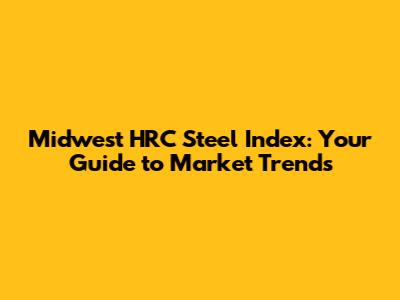 Midwest HRC Steel Index: Your Guide to Market Trends