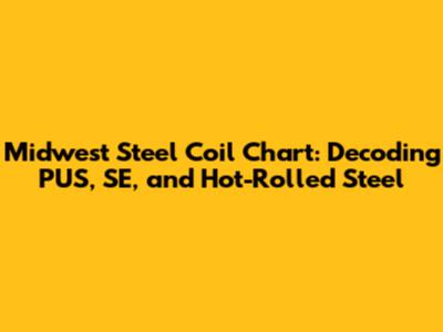 Midwest Steel Coil Chart: Decoding PUS, SE, and Hot-Rolled Steel
