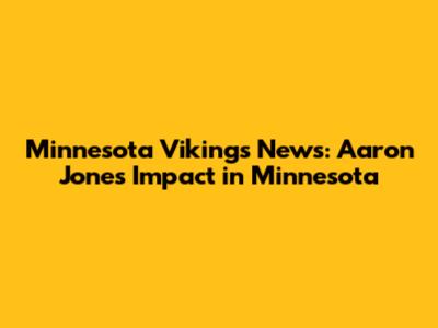 Minnesota Vikings News: Aaron Jones Impact in Minnesota