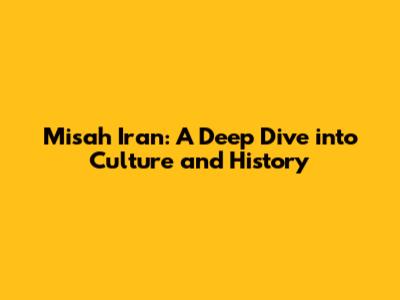 Misah Iran: A Deep Dive into Culture and History