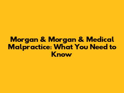 Morgan & Morgan & Medical Malpractice: What You Need to Know