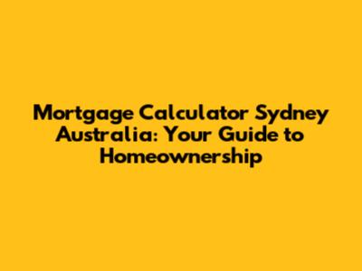 Mortgage Calculator Sydney Australia: Your Guide to Homeownership