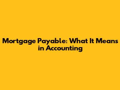Mortgage Payable: What It Means in Accounting