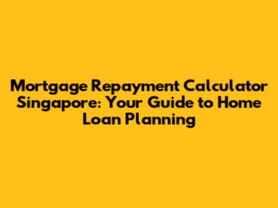 Mortgage Repayment Calculator Singapore: Your Guide to Home Loan Planning